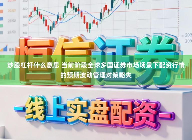 炒股杠杆什么意思 当前阶段全球多国证券市场场景下配资行情的预期波动管理对策略失