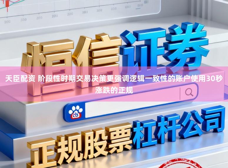天臣配资 阶段性时期交易决策更强调逻辑一致性的账户使用30秒涨跌的正规