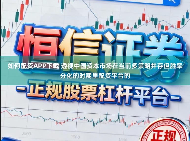 如何配资APP下载 透视中国资本市场在当前多策略并存但胜率分化的时期里配资平台的