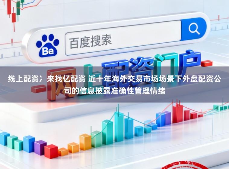 线上配资冫来找亿配资 近十年海外交易市场场景下外盘配资公司的信息披露准确性管理情绪