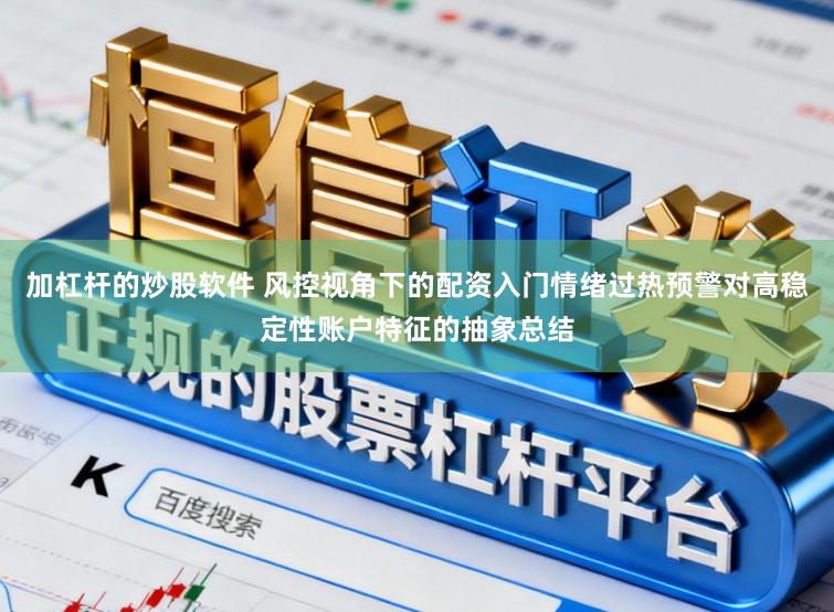 加杠杆的炒股软件 风控视角下的配资入门情绪过热预警对高稳定性账户特征的抽象总结