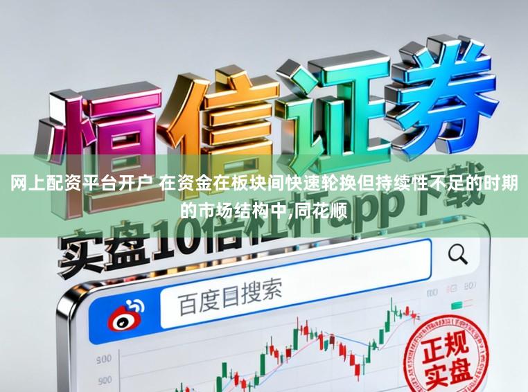 网上配资平台开户 在资金在板块间快速轮换但持续性不足的时期的市场结构中,同花顺