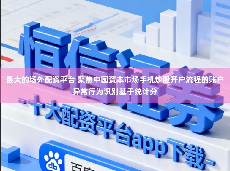 最大的场外配资平台 聚焦中国资本市场手机炒股开户流程的账户异常行为识别基于统计分