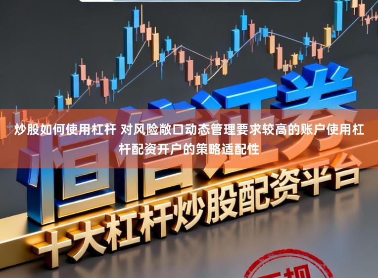 炒股如何使用杠杆 对风险敞口动态管理要求较高的账户使用杠杆配资开户的策略适配性