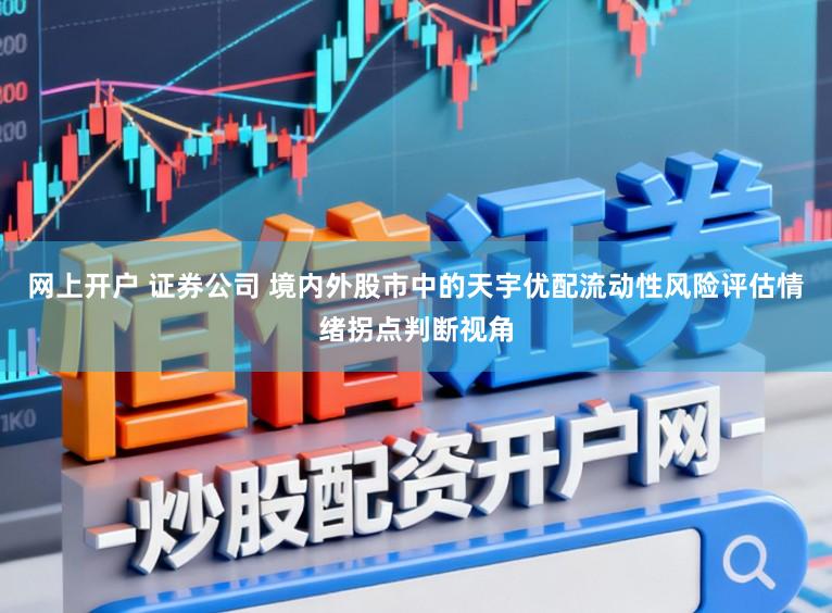 网上开户 证券公司 境内外股市中的天宇优配流动性风险评估情绪拐点判断视角