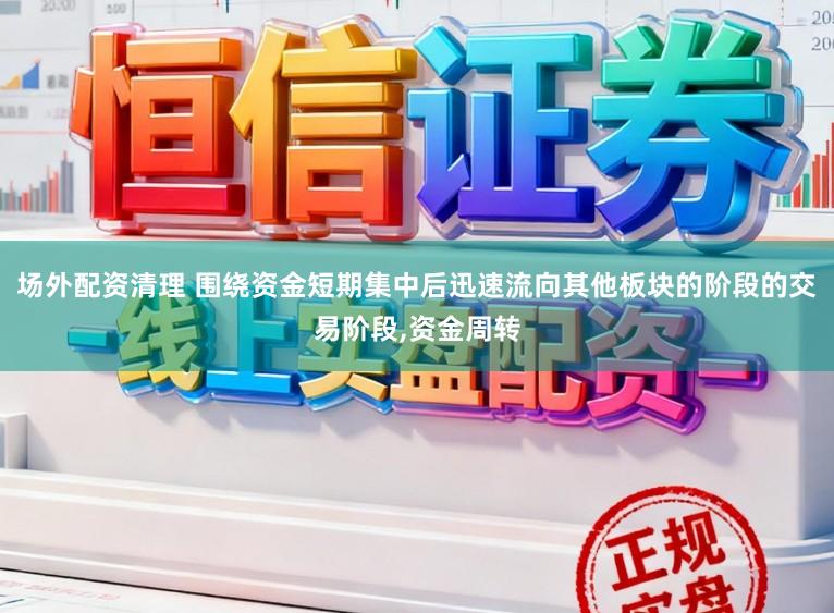 场外配资清理 围绕资金短期集中后迅速流向其他板块的阶段的交易阶段,资金周转