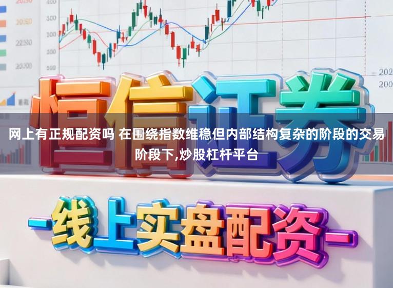 网上有正规配资吗 在围绕指数维稳但内部结构复杂的阶段的交易阶段下,炒股杠杆平台