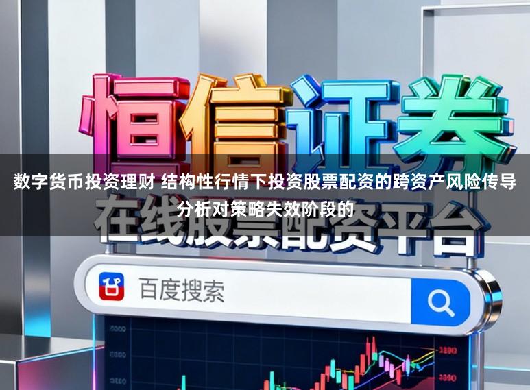 数字货币投资理财 结构性行情下投资股票配资的跨资产风险传导分析对策略失效阶段的