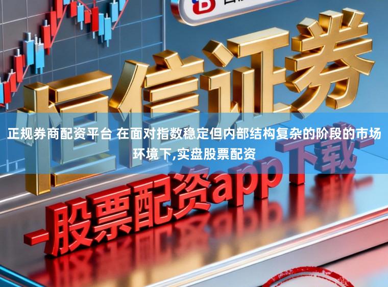 正规券商配资平台 在面对指数稳定但内部结构复杂的阶段的市场环境下,实盘股票配资