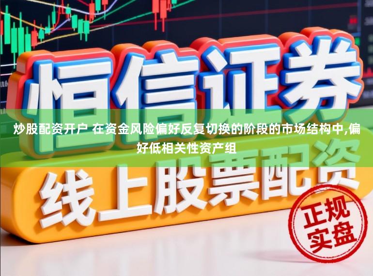 炒股配资开户 在资金风险偏好反复切换的阶段的市场结构中,偏好低相关性资产组
