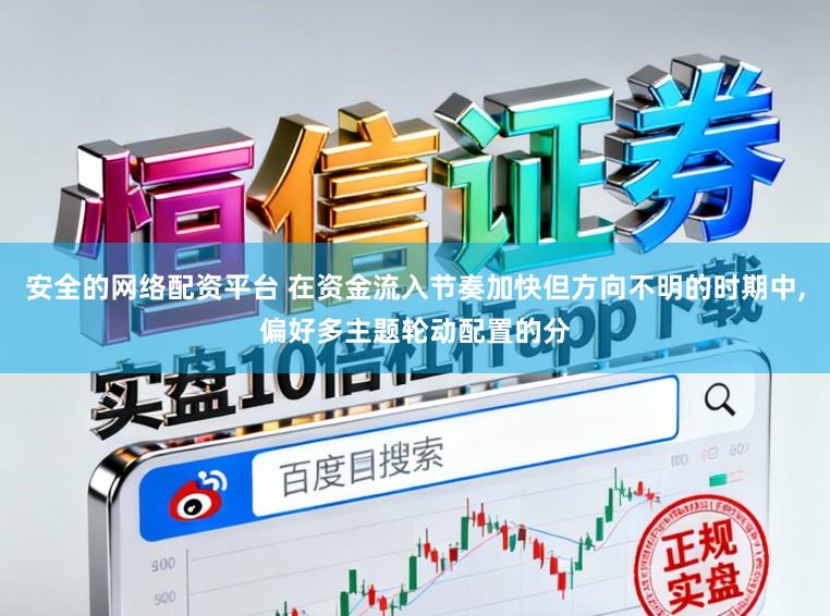 安全的网络配资平台 在资金流入节奏加快但方向不明的时期中,偏好多主题轮动配置的分