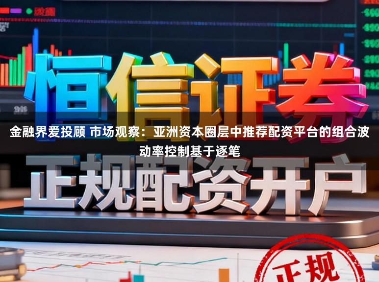 金融界爱投顾 市场观察：亚洲资本圈层中推荐配资平台的组合波动率控制基于逐笔
