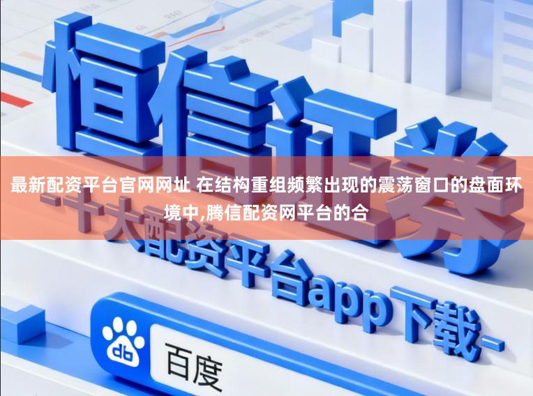 最新配资平台官网网址 在结构重组频繁出现的震荡窗口的盘面环境中,腾信配资网平台的合