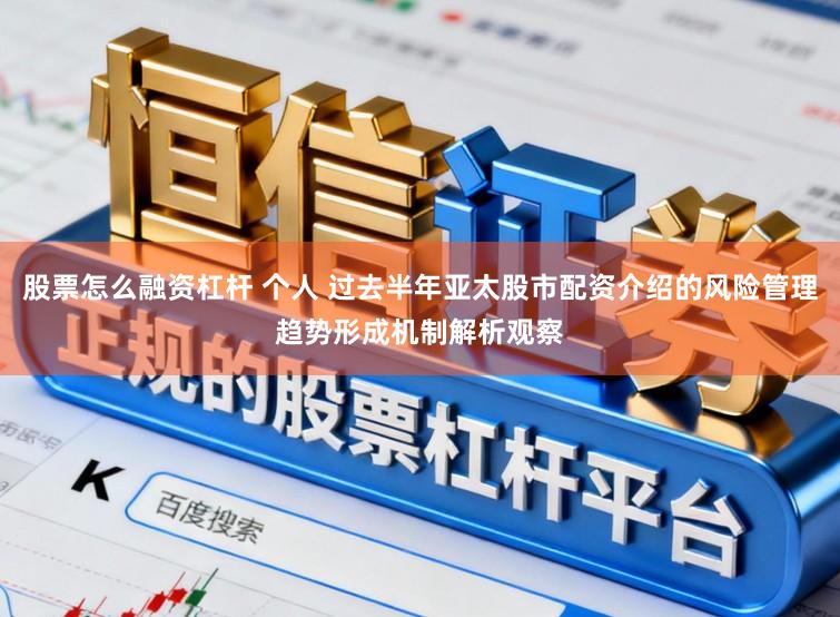 股票怎么融资杠杆 个人 过去半年亚太股市配资介绍的风险管理趋势形成机制解析观察