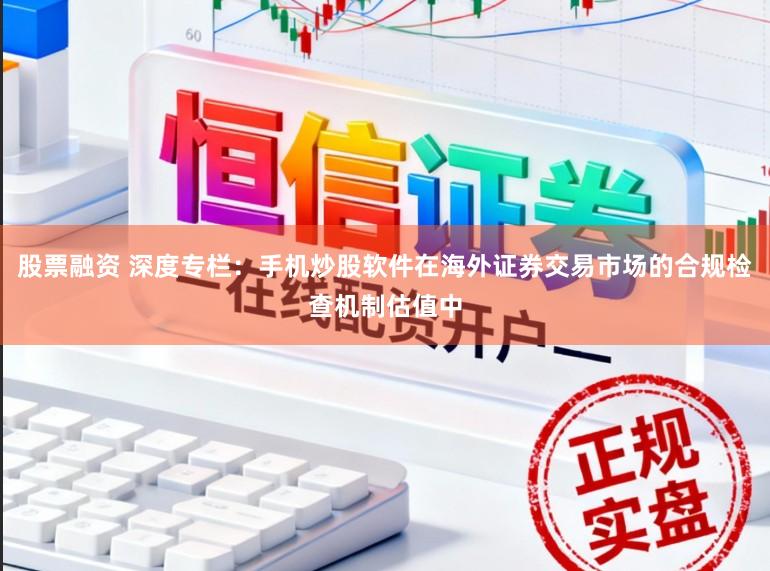股票融资 深度专栏：手机炒股软件在海外证券交易市场的合规检查机制估值中