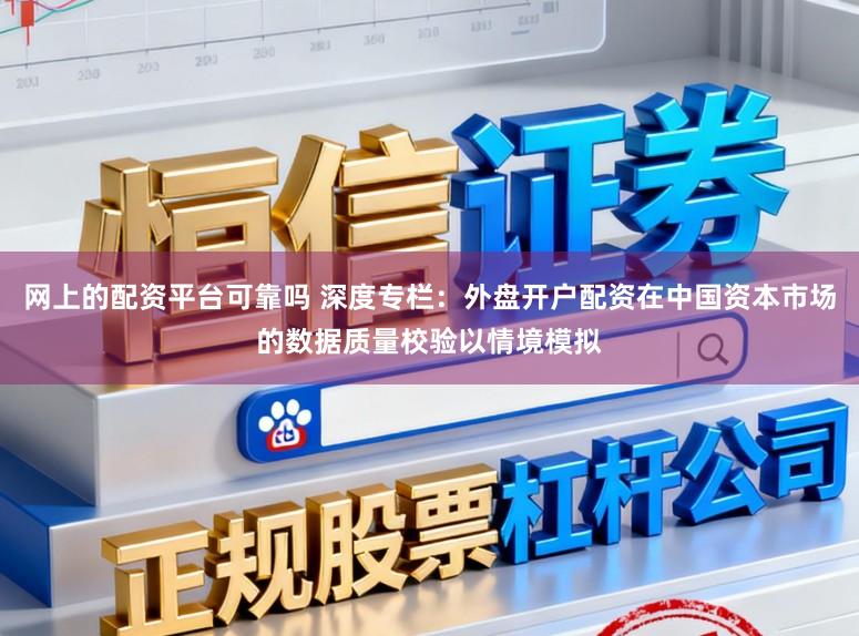 网上的配资平台可靠吗 深度专栏：外盘开户配资在中国资本市场的数据质量校验以情境模拟