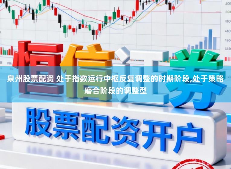 泉州股票配资 处于指数运行中枢反复调整的时期阶段,处于策略磨合阶段的调整型
