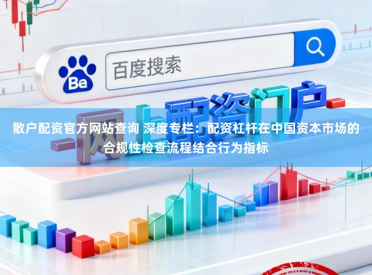 散户配资官方网站查询 深度专栏：配资杠杆在中国资本市场的合规性检查流程结合行为指标