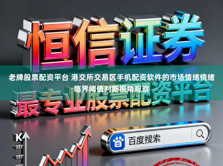 老牌股票配资平台 港交所交易区手机配资软件的市场情绪情绪临界阈值判断视角观察