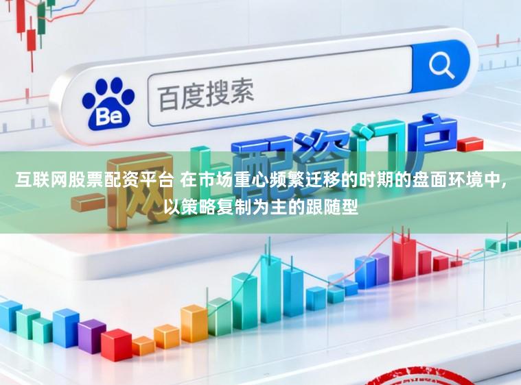 互联网股票配资平台 在市场重心频繁迁移的时期的盘面环境中,以策略复制为主的跟随型