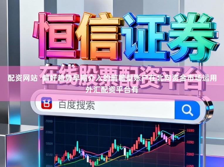配资网站  偏好趋势早期介入的前瞻型账户在北向资金市场运用外汇配资平台有