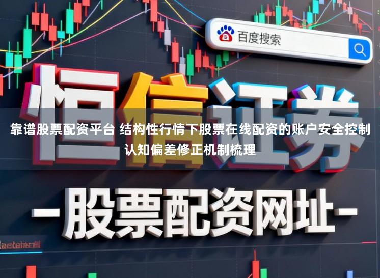 靠谱股票配资平台 结构性行情下股票在线配资的账户安全控制认知偏差修正机制梳理
