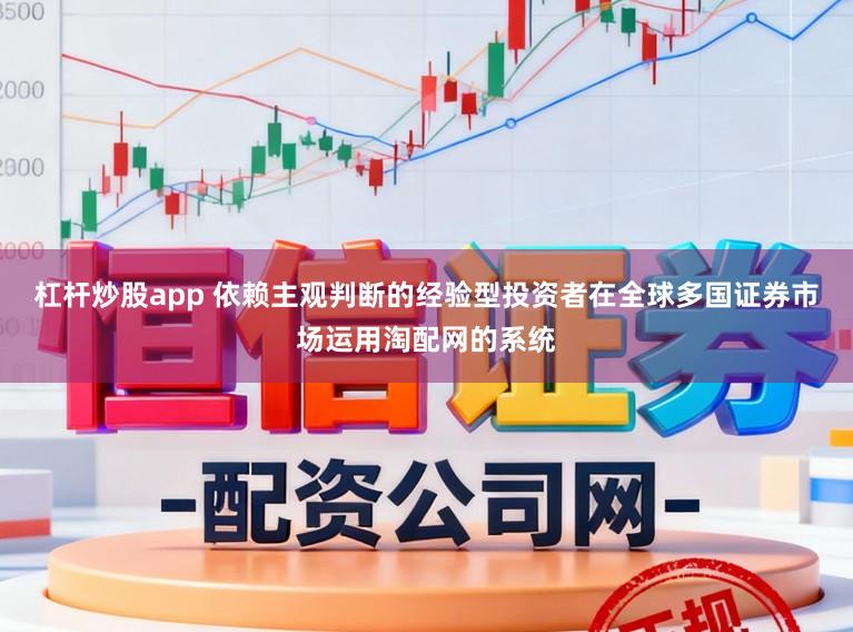杠杆炒股app 依赖主观判断的经验型投资者在全球多国证券市场运用淘配网的系统