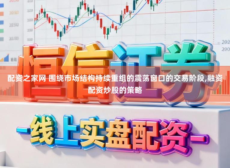 配资之家网 围绕市场结构持续重组的震荡窗口的交易阶段,融资配资炒股的策略