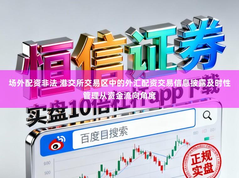 场外配资非法 港交所交易区中的外汇配资交易信息披露及时性管理从资金流向角度