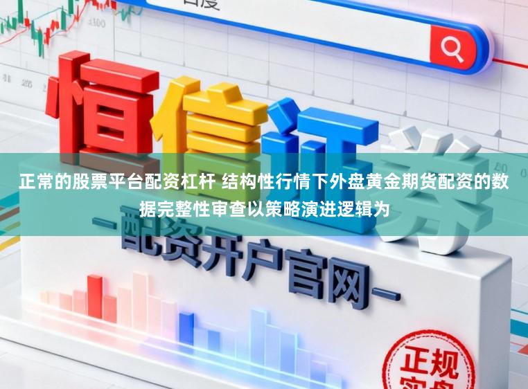 正常的股票平台配资杠杆 结构性行情下外盘黄金期货配资的数据完整性审查以策略演进逻辑为