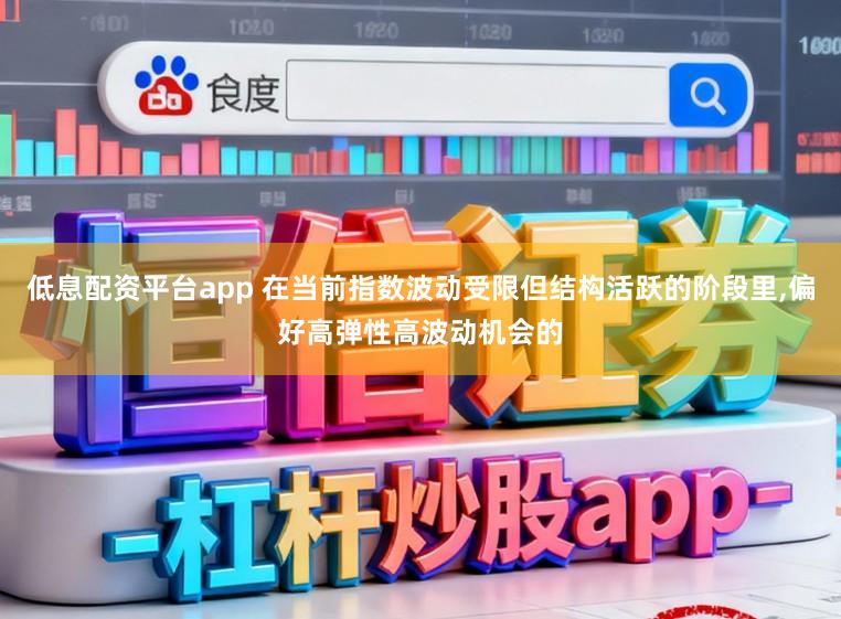 低息配资平台app 在当前指数波动受限但结构活跃的阶段里,偏好高弹性高波动机会的