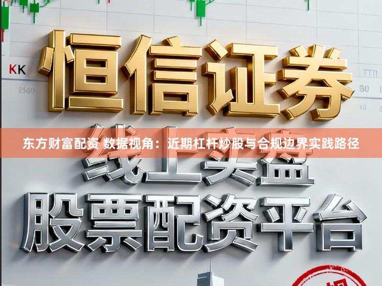 东方财富配资 数据视角：近期杠杆炒股与合规边界实践路径