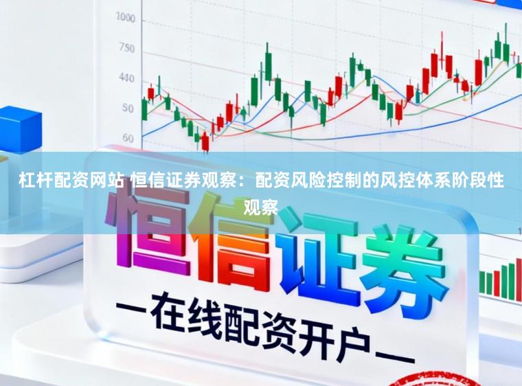杠杆配资网站 恒信证券观察：配资风险控制的风控体系阶段性观察