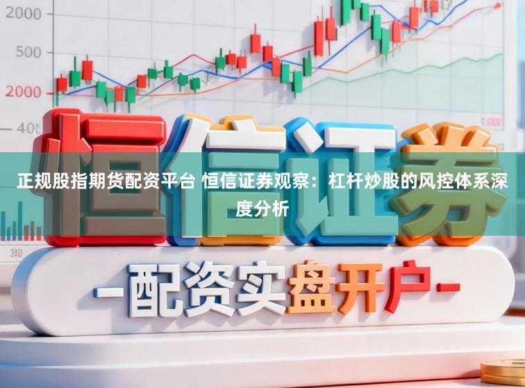 正规股指期货配资平台 恒信证券观察：杠杆炒股的风控体系深度分析