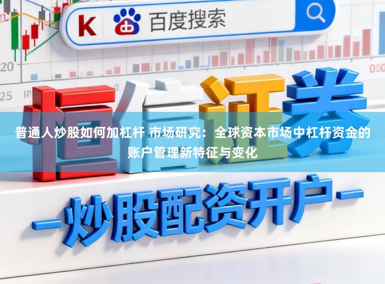 普通人炒股如何加杠杆 市场研究：全球资本市场中杠杆资金的账户管理新特征与变化