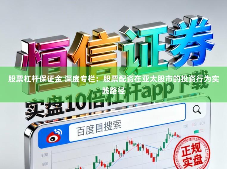 股票杠杆保证金 深度专栏：股票配资在亚太股市的投资行为实践路径