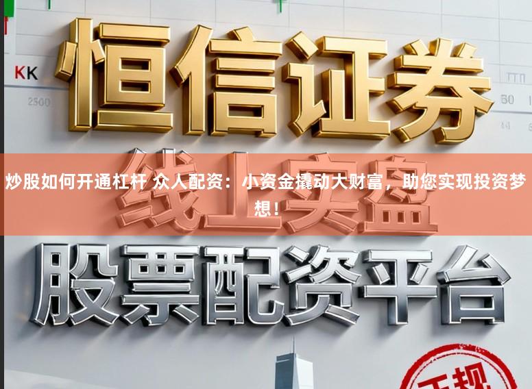 炒股如何开通杠杆 众人配资：小资金撬动大财富，助您实现投资梦想！