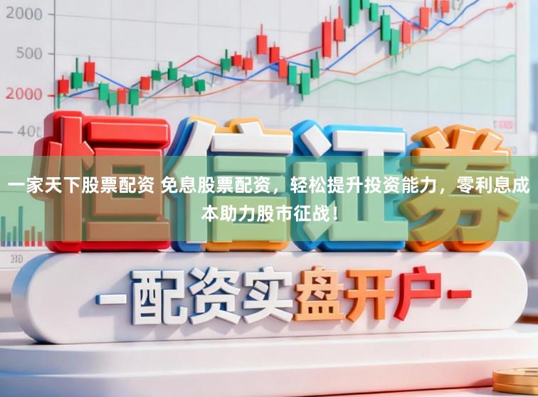 一家天下股票配资 免息股票配资，轻松提升投资能力，零利息成本助力股市征战！