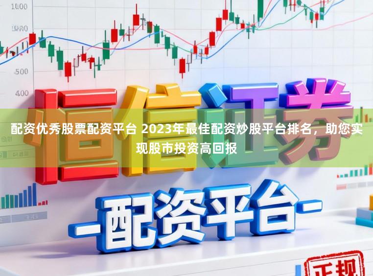 配资优秀股票配资平台 2023年最佳配资炒股平台排名，助您实现股市投资高回报