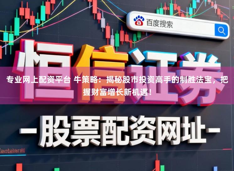 专业网上配资平台 牛策略：揭秘股市投资高手的制胜法宝，把握财富增长新机遇！