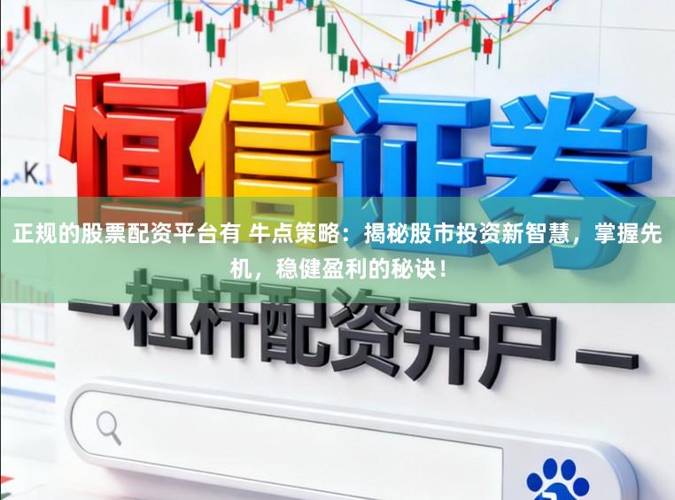 正规的股票配资平台有 牛点策略：揭秘股市投资新智慧，掌握先机，稳健盈利的秘诀！