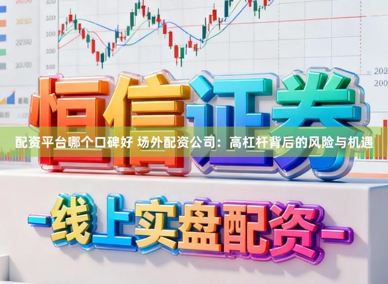 配资平台哪个口碑好 场外配资公司：高杠杆背后的风险与机遇