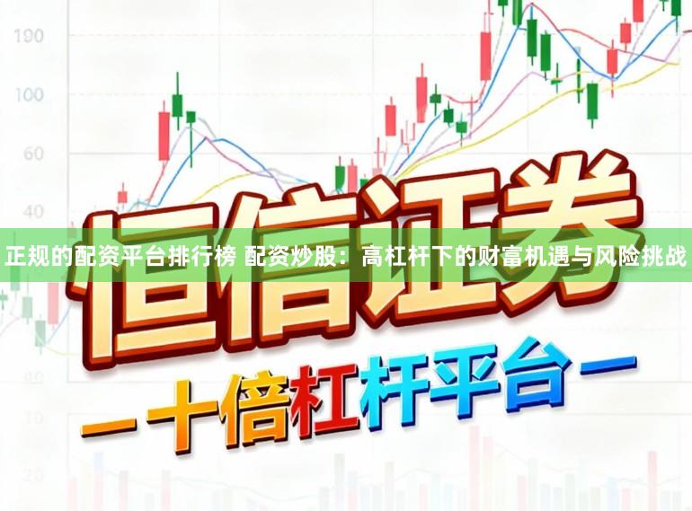 正规的配资平台排行榜 配资炒股：高杠杆下的财富机遇与风险挑战