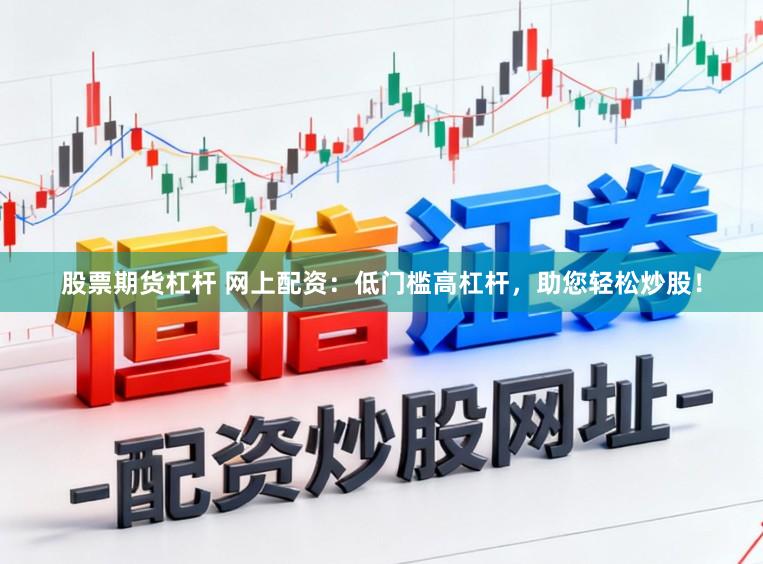 股票期货杠杆 网上配资：低门槛高杠杆，助您轻松炒股！