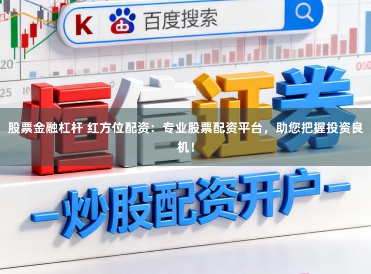 股票金融杠杆 红方位配资：专业股票配资平台，助您把握投资良机！