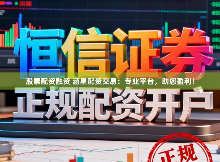 股票配资融资 涵星配资交易：专业平台，助您盈利！