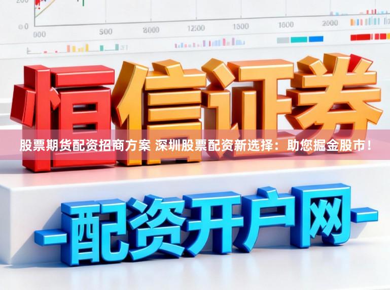 股票期货配资招商方案 深圳股票配资新选择：助您掘金股市！