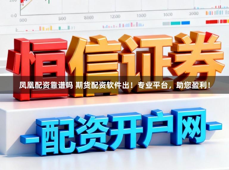 凤凰配资靠谱吗 期货配资软件出！专业平台，助您盈利！