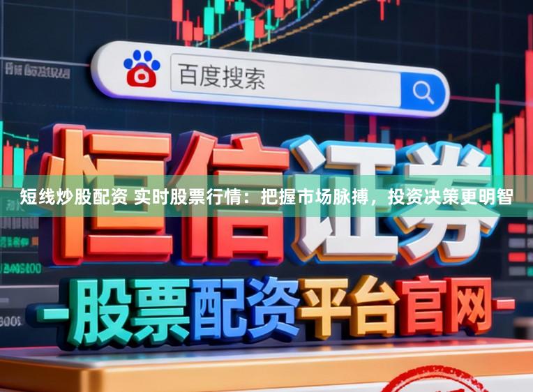 短线炒股配资 实时股票行情：把握市场脉搏，投资决策更明智