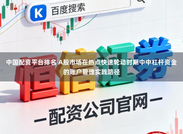 中国配资平台排名 A股市场在热点快速轮动时期中中杠杆资金的账户管理实践路径